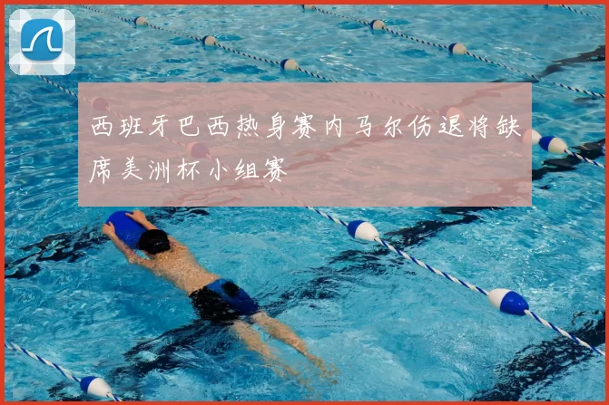 西班牙巴西热身赛内马尔伤退将缺席美洲杯小组赛