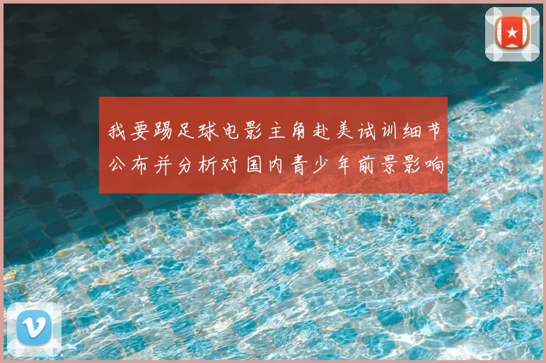 我要踢足球电影主角赴美试训细节公布并分析对国内青少年前景影响