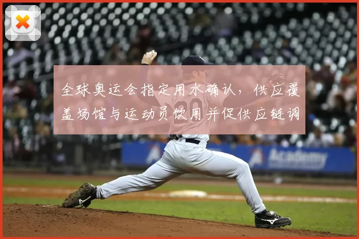 全球奥运会指定用水确认，供应覆盖场馆与运动员饮用并促供应链调整