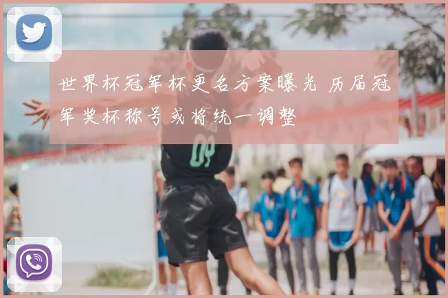 世界杯冠军杯更名方案曝光 历届冠军奖杯称号或将统一调整