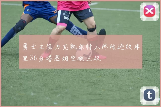 勇士主场力克凯尔特人终结连败库里36分塔图姆空砍三双