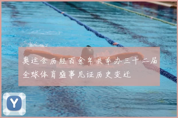 奥运会历经百余年共举办三十二届全球体育盛事见证历史变迁