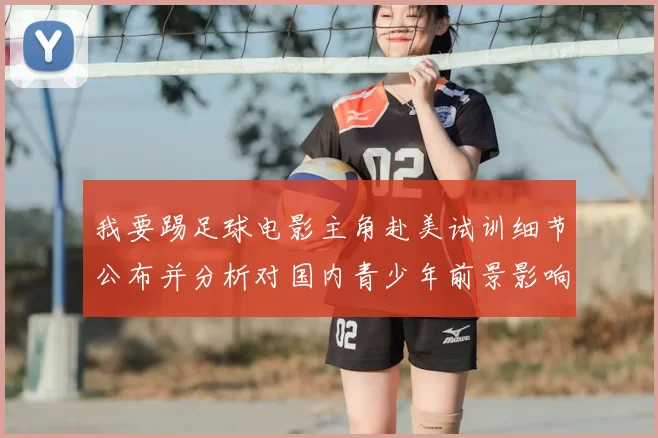 我要踢足球电影主角赴美试训细节公布并分析对国内青少年前景影响