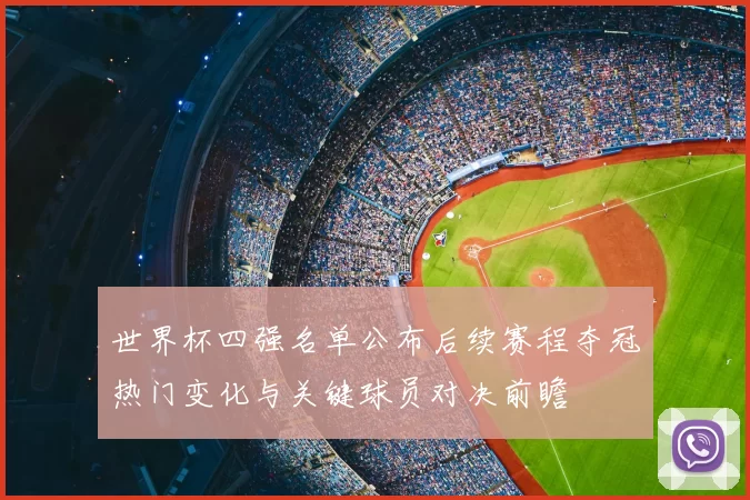 世界杯四强名单公布后续赛程夺冠热门变化与关键球员对决前瞻