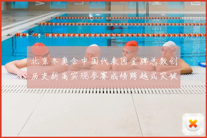 北京冬奥会中国代表团金牌总数创历史新高实现参赛成绩跨越式突破