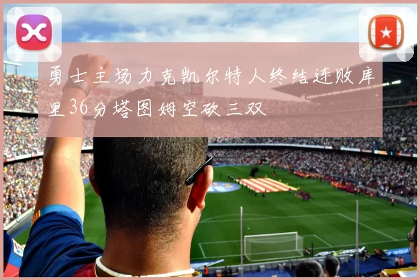 勇士主场力克凯尔特人终结连败库里36分塔图姆空砍三双