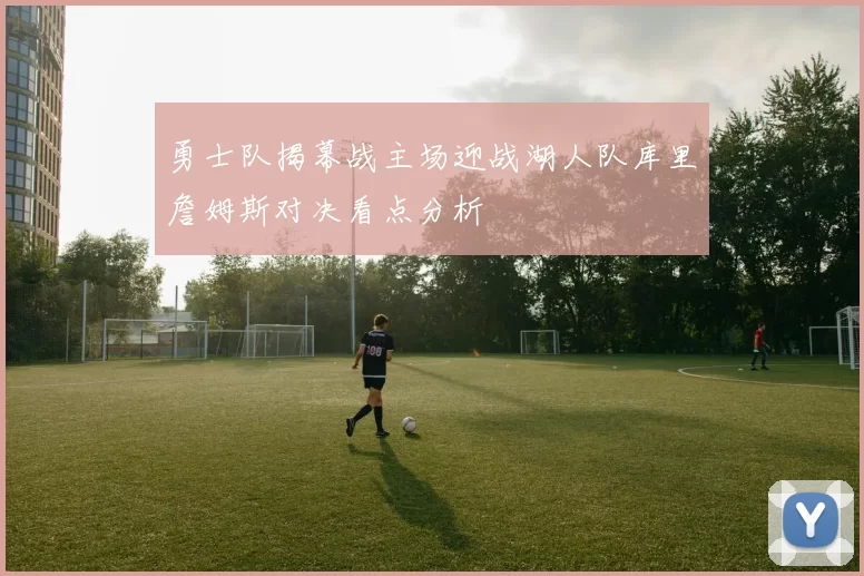 勇士队揭幕战主场迎战湖人队库里詹姆斯对决看点分析